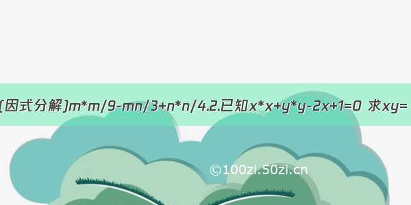 1.(因式分解)m*m/9-mn/3+n*n/4.2.已知x*x+y*y-2x+1=0 求xy=