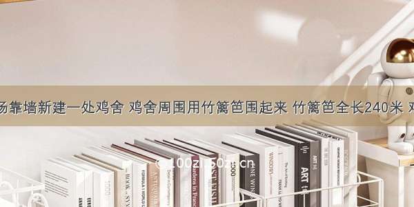 一个养鸡场靠墙新建一处鸡舍 鸡舍周围用竹篱笆围起来 竹篱笆全长240米 鸡舍的面积