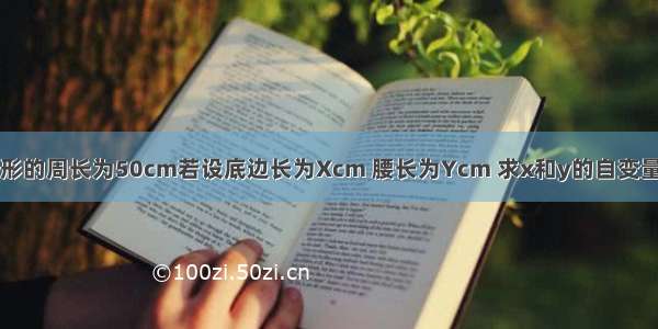 等腰三角形的周长为50cm若设底边长为Xcm 腰长为Ycm 求x和y的自变量取值范围