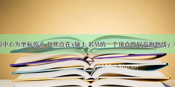 已知椭圆M的中心为坐标原点 且焦点在x轴上 若M的一个顶点恰好是抛物线y²=8x的焦点 M