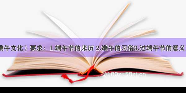 作文：《吃出端午文化》要求：1.端午节的来历 2.端午的习俗3.过端午节的意义 4.200字左右 5