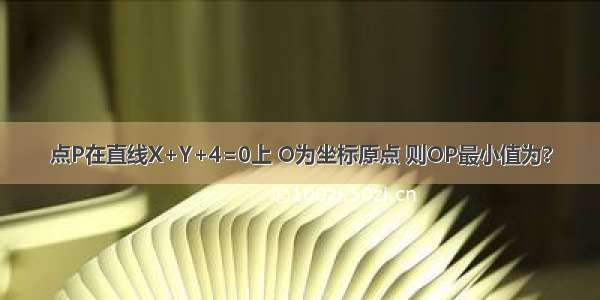 点P在直线X+Y+4=0上 O为坐标原点 则OP最小值为?