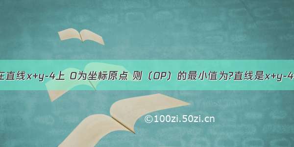 点P在直线x+y-4上 O为坐标原点 则〔OP〕的最小值为?直线是x+y-4=0！