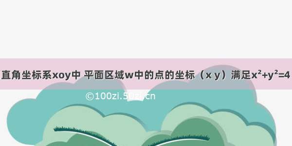 平面直角坐标系xoy中 平面区域w中的点的坐标（x y）满足x&#178;+y&#178;=4 从区