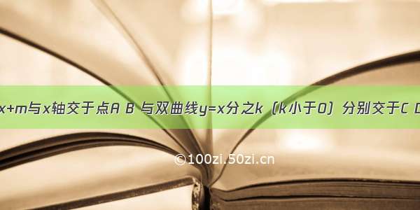 已知直线y=x+m与x轴交于点A B 与双曲线y=x分之k（k小于0）分别交于C D 且C为（-1