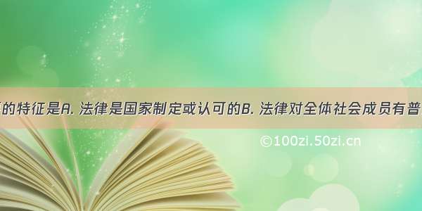 法律最主要的特征是A. 法律是国家制定或认可的B. 法律对全体社会成员有普遍的约束力