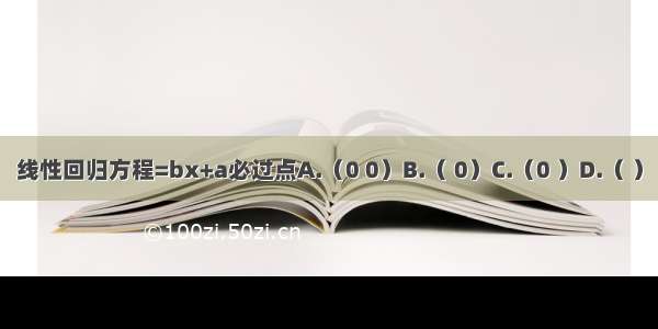 线性回归方程=bx+a必过点A.（0 0）B.（ 0）C.（0 ）D.（ ）