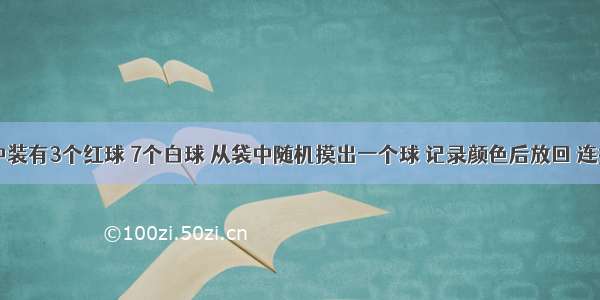 一个袋中装有3个红球 7个白球 从袋中随机摸出一个球 记录颜色后放回 连摸5次 试