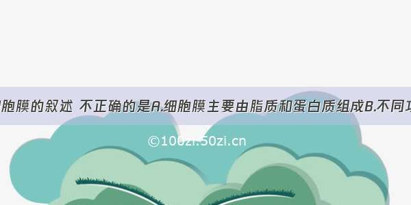 下列关于细胞膜的叙述 不正确的是A.细胞膜主要由脂质和蛋白质组成B.不同功能的细胞 