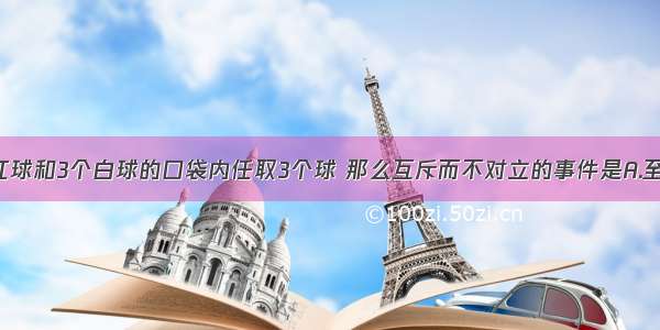 从装有5个红球和3个白球的口袋内任取3个球 那么互斥而不对立的事件是A.至少有一个红