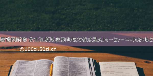 钢铁发生吸氧腐蚀的时候 发生还原反应的电极方程式是A.Fe－2e－==Fe2+B.2H＋＋2e－==