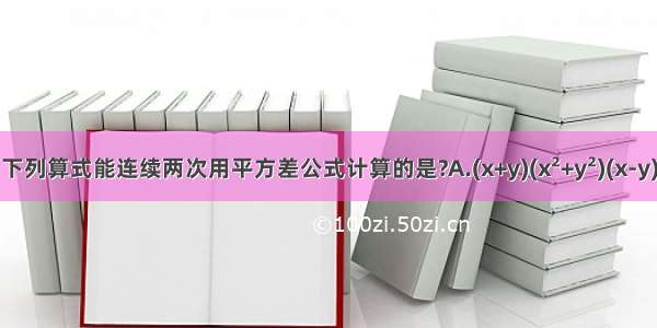 下列算式能连续两次用平方差公式计算的是?A.(x+y)(x²+y²)(x-y)