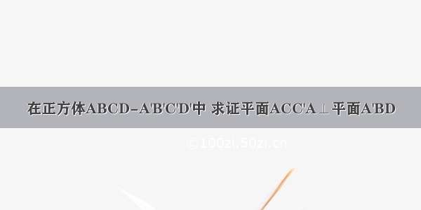 在正方体ABCD-A'B'C'D'中 求证平面ACC'A⊥平面A'BD