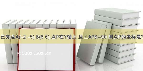 已知点A(-2 -5) B(6 6) 点P在Y轴上 且∠APB=90 则点P的坐标是?