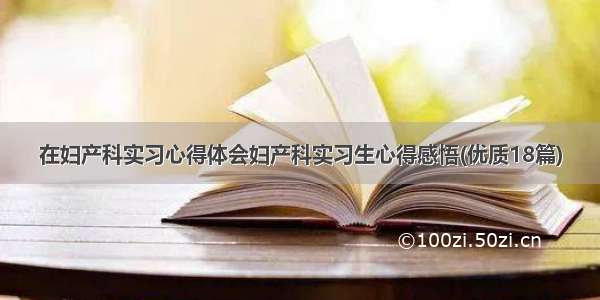 在妇产科实习心得体会妇产科实习生心得感悟(优质18篇)