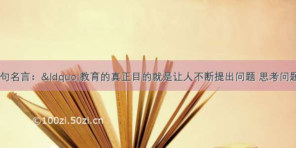 美国哈佛大学有一句名言：“教育的真正目的就是让人不断提出问题 思考问题。”这句话