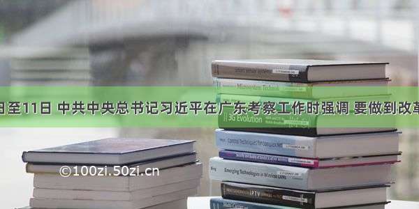 12月7日至11日 中共中央总书记习近平在广东考察工作时强调 要做到改革不停顿