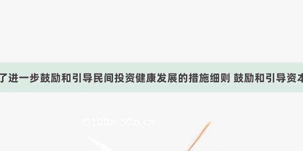 国务院出台了进一步鼓励和引导民间投资健康发展的措施细则 鼓励和引导资本进入政策性