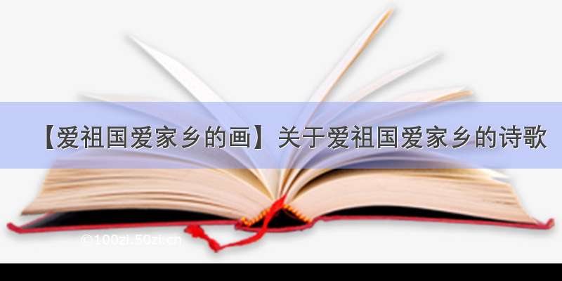 【爱祖国爱家乡的画】关于爱祖国爱家乡的诗歌