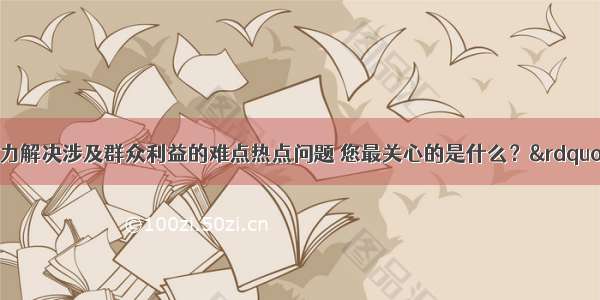 &ldquo;中央着力解决涉及群众利益的难点热点问题 您最关心的是什么？&rdquo;经调查结果显