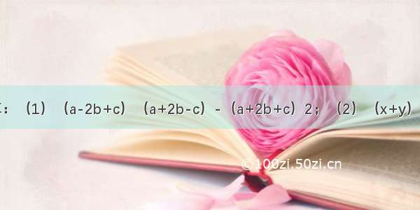 【计算：（1）（a-2b+c）（a+2b-c）-（a+2b+c）2；（2）（x+y）4（x-y】