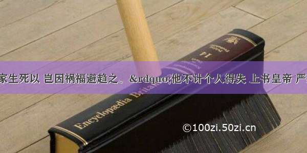 “苟利国家生死以 岂因祸福避趋之。”他不计个人得失 上书皇帝 严禁鸦片 在虎门海