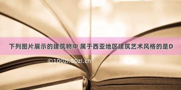 下列图片展示的建筑物中 属于西亚地区建筑艺术风格的是D