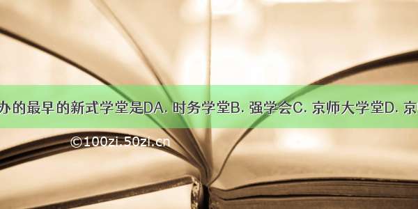 洋务派创办的最早的新式学堂是DA. 时务学堂B. 强学会C. 京师大学堂D. 京师同文馆