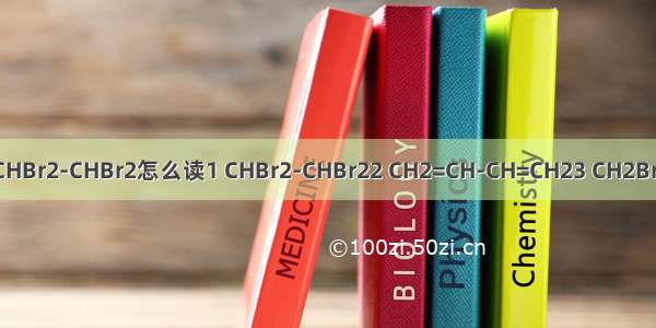 【chb】CHBr2-CHBr2怎么读1 CHBr2-CHBr22 CH2=CH-CH=CH23 CH2Br-CH=CH...