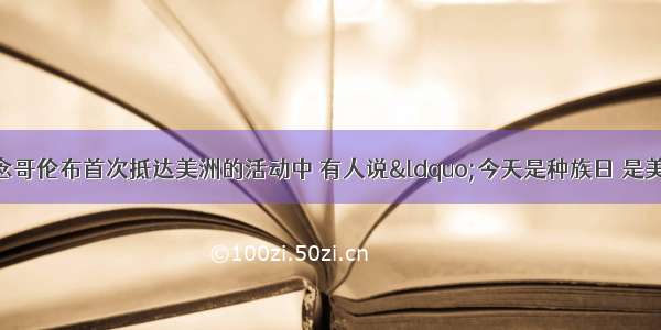 在10月纪念哥伦布首次抵达美洲的活动中 有人说&ldquo;今天是种族日 是美洲发现日 