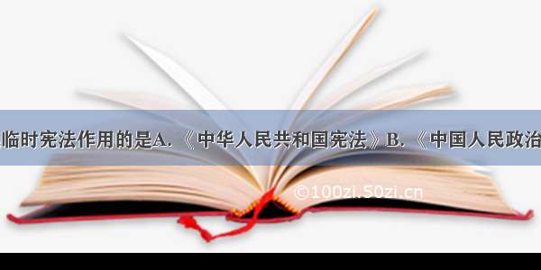 建国初期起临时宪法作用的是A. 《中华人民共和国宪法》B. 《中国人民政治协商会议共