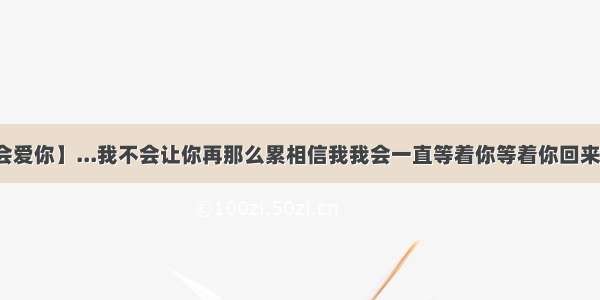 【我应该不会爱你】...我不会让你再那么累相信我我会一直等着你等着你回来因为我爱你...