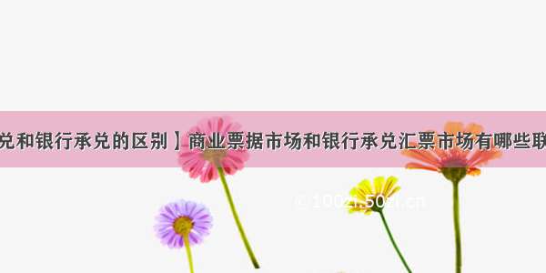 【商业承兑和银行承兑的区别】商业票据市场和银行承兑汇票市场有哪些联系和区别?