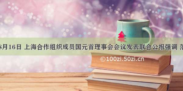 单选题8月16日 上海合作组织成员国元首理事会会议发表联合公报强调 落实《上