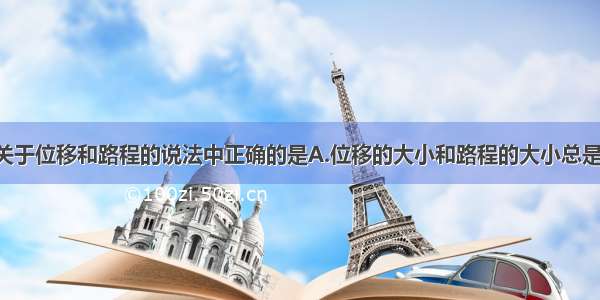 单选题下列关于位移和路程的说法中正确的是A.位移的大小和路程的大小总是相等的 只不