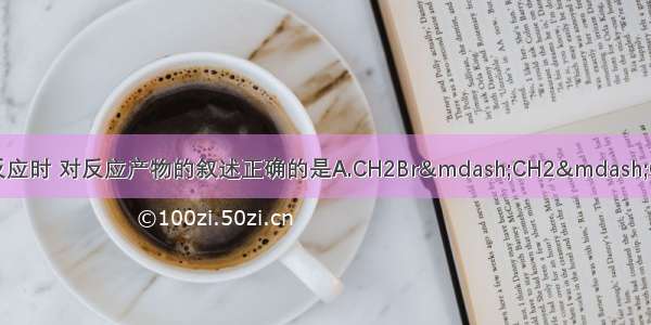 由乙烯推测丙烯与溴水反应时 对反应产物的叙述正确的是A.CH2Br&mdash;CH2&mdash;CH2BrB.CH3&mdash;CH