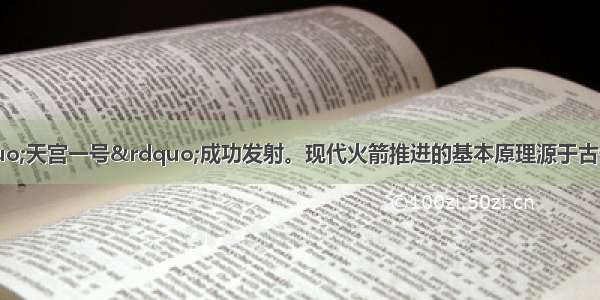 9月 我国“天宫一号”成功发射。现代火箭推进的基本原理源于古代中国的火箭发