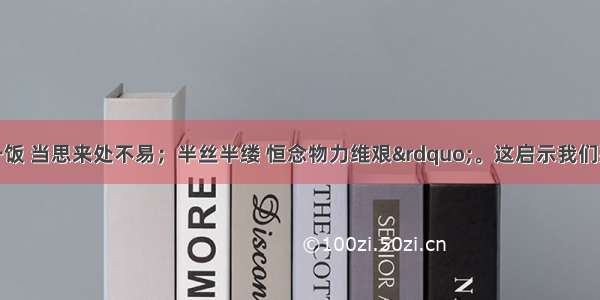 &ldquo;一粥一饭 当思来处不易；半丝半缕 恒念物力维艰&rdquo;。这启示我们要(　　)A.量入为出