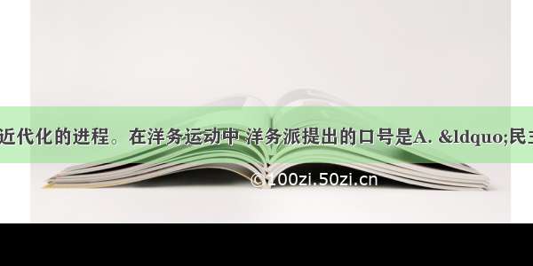 洋务运动启动了中国近代化的进程。在洋务运动中 洋务派提出的口号是A. “民主”与“