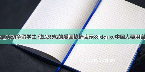 他是中国第一批赴美幼童留学生 他以炽热的爱国热情表示“中国人要用自己的工程师和自