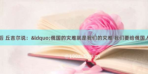 苏德战争爆发后 丘吉尔说：“俄国的灾难就是我们的灾难 我们要给俄国人民一切可能的