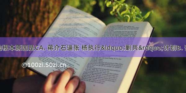 西安事变发生的根本原因是CA. 蒋介石逼张 杨执行“剿共”计划B. 张 杨受中共抗日