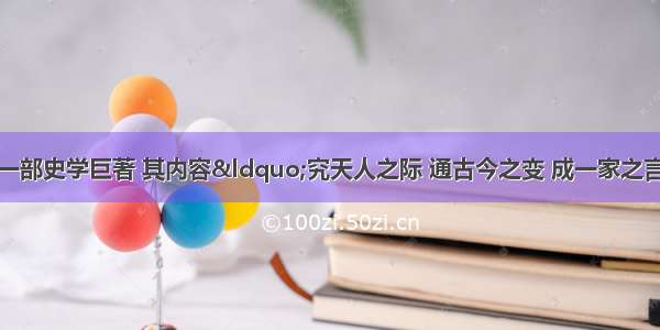 .中国古代有这样一部史学巨著 其内容“究天人之际 通古今之变 成一家之言”；其作