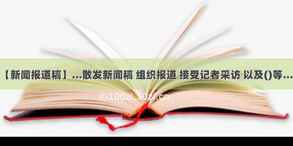 【新闻报道稿】...散发新闻稿 组织报道 接受记者采访 以及()等.....