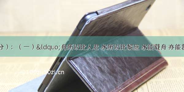 阅读材料：（16分）：（一）“舟所以比人君 水所以比黎庶 水能载舟 亦能覆舟”这句