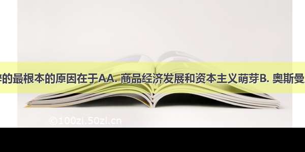 新航路开辟的最根本的原因在于AA. 商品经济发展和资本主义萌芽B. 奥斯曼土耳其控制