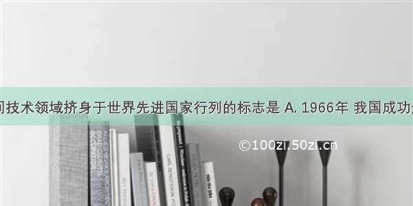 中国在空间技术领域挤身于世界先进国家行列的标志是 A. 1966年 我国成功进行了导弹