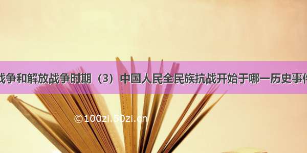 （二）抗日战争和解放战争时期（3）中国人民全民族抗战开始于哪一历史事件？（1分）（