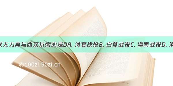 迫使匈奴无力再与西汉抗衡的是DA. 河套战役B. 白登战役C. 漠南战役D. 漠北战役