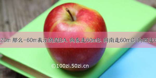 如果20m表示向北走20m 那么-60m表示的是BA. 向东走60mB. 向南走60mC. 向西走60mD. 向北走60m